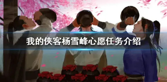 我的侠客杨雪峰心愿任务介绍 我的侠客杨雪峰心愿任务怎么完成