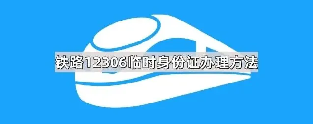 《铁路12306》：临时身份证办理步骤