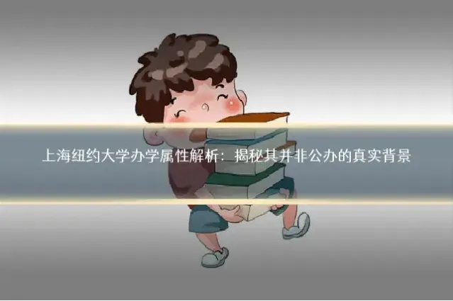 上海纽约大学办学属性解析：揭秘其并非公办的真实背景