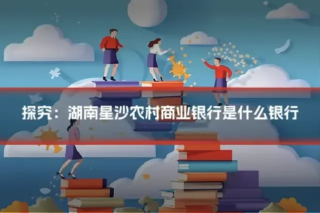 探究：湖南星沙农村商业银行是什么银行