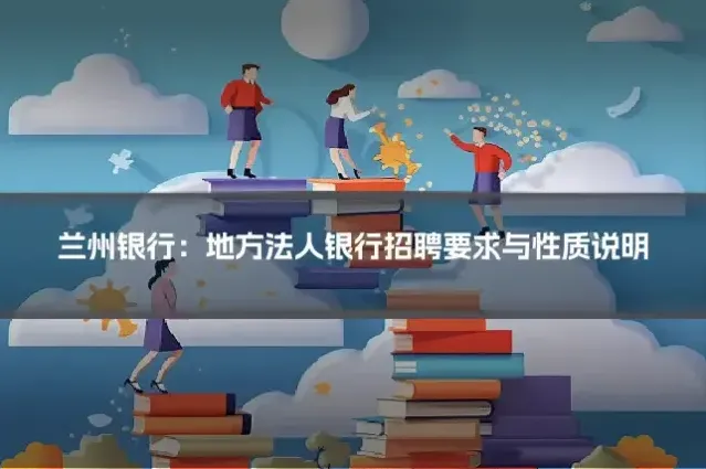 兰州银行：地方法人银行招聘要求与性质说明