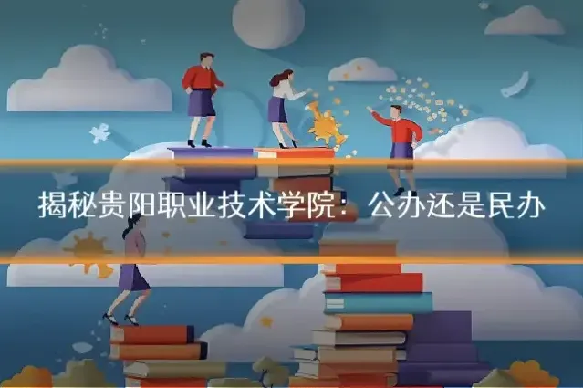 揭秘贵阳职业技术学院：公办还是民办