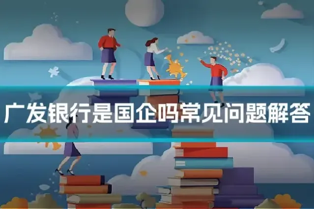 广发银行是国企吗常见问题解答