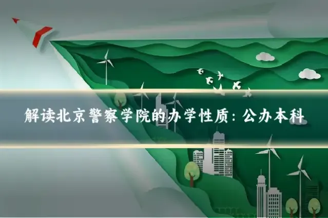 解读北京警察学院的办学性质：公办本科