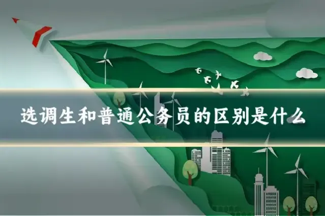 选调生和普通公务员的区别是什么