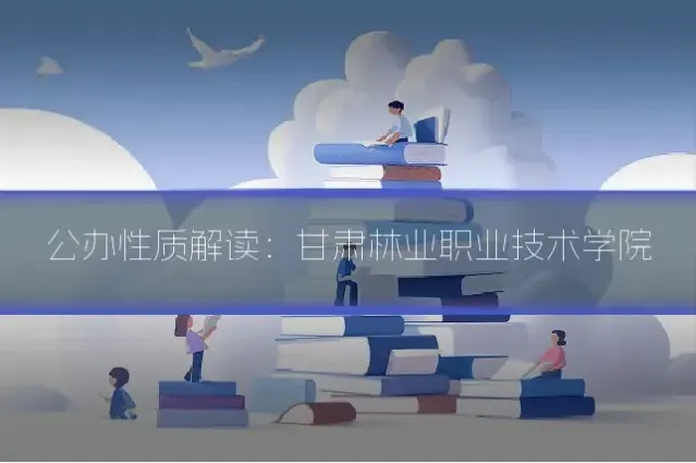 公办性质解读：甘肃林业职业技术学院