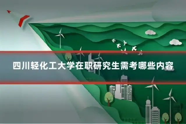 四川轻化工大学在职研究生需考哪些内容