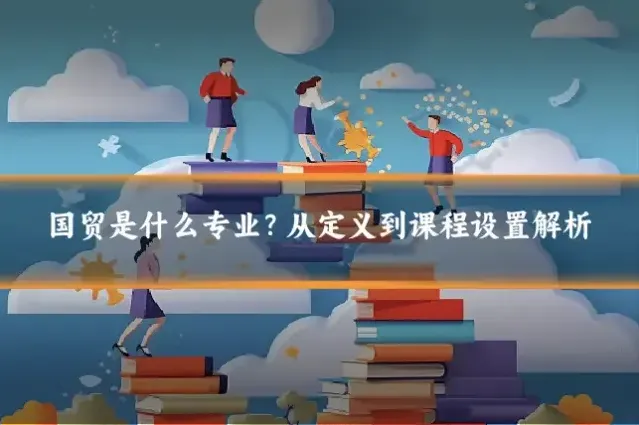 国贸是什么专业？从定义到课程设置解析