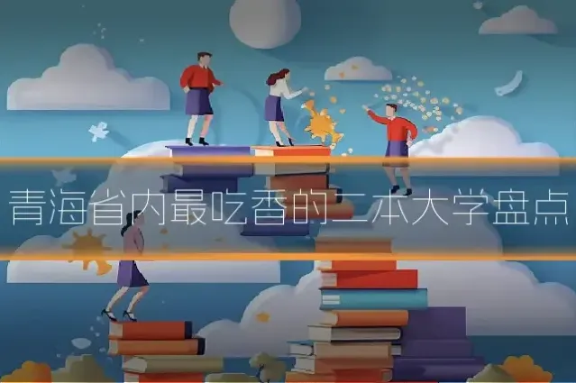 青海省内最吃香的二本大学盘点