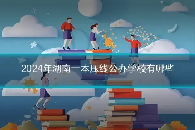 2024年湖南一本压线公办学校有哪些