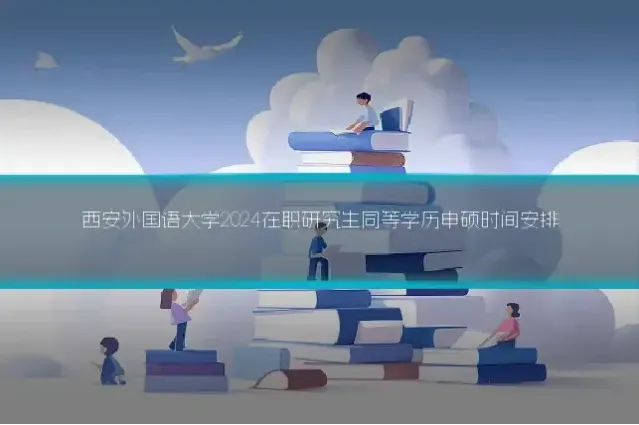 西安外国语大学2024在职研究生同等学历申硕时间安排