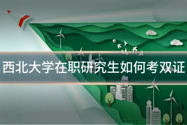 西北大学在职研究生如何考双证
