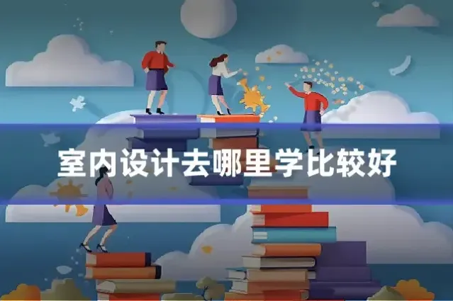 室内设计去哪里学比较好