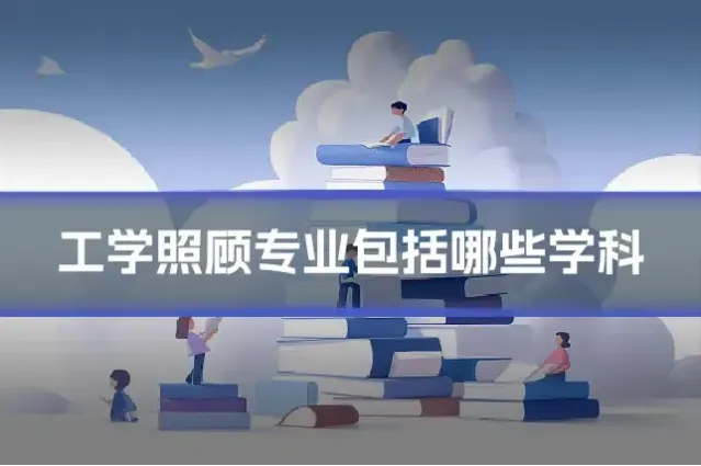 工学照顾专业包括哪些学科