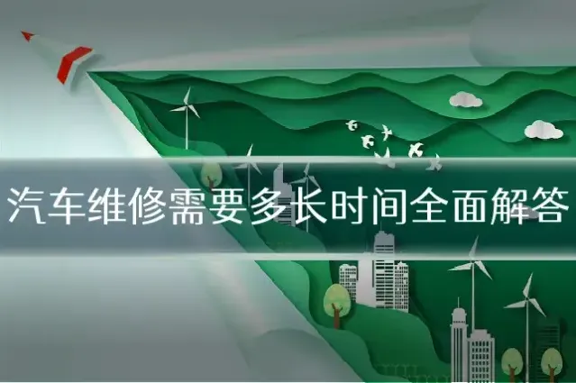 汽车维修需要多长时间全面解答