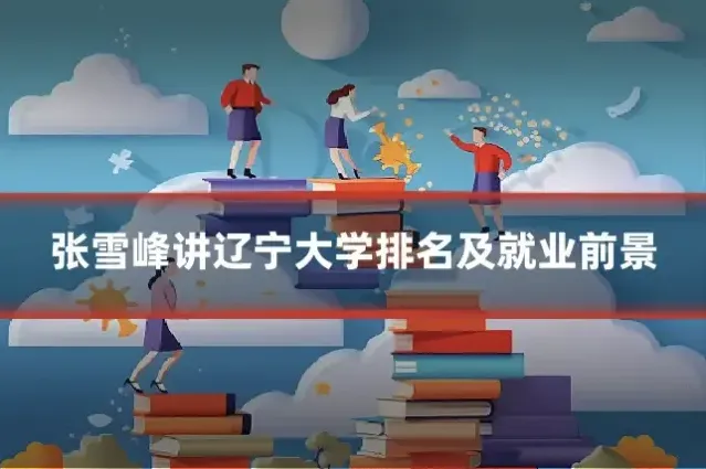 张雪峰讲辽宁大学排名及就业前景