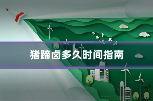 猪蹄卤多久时间指南