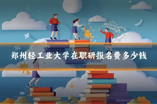 郑州轻工业大学在职研报名费多少钱