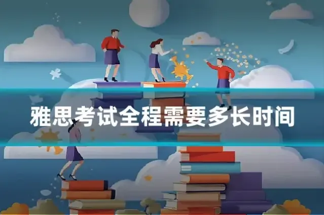 雅思考试全程需要多长时间