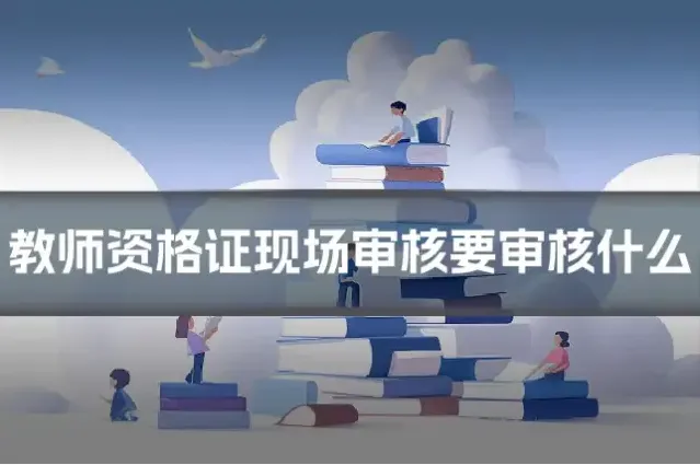 教师资格证现场审核要审核什么