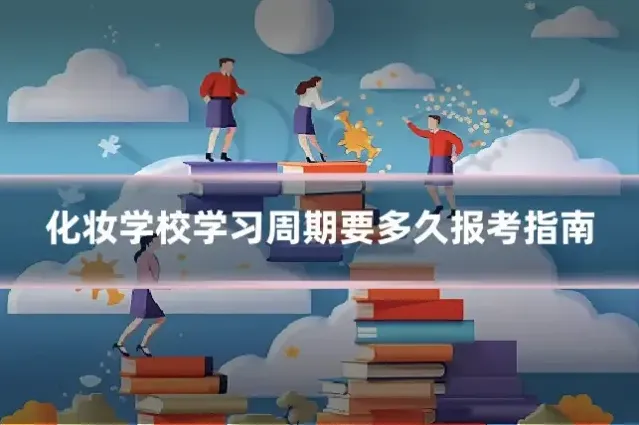 化妆学校学习周期要多久报考指南