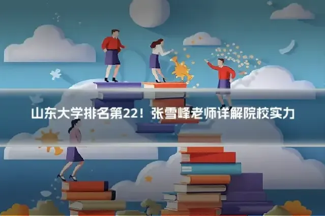 山东大学排名第22！张雪峰老师详解院校实力