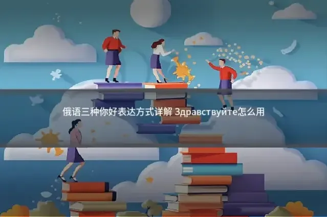 俄语三种你好表达方式详解 Здравствуйте怎么用