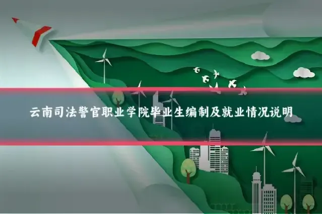 云南司法警官职业学院毕业生编制及就业情况说明