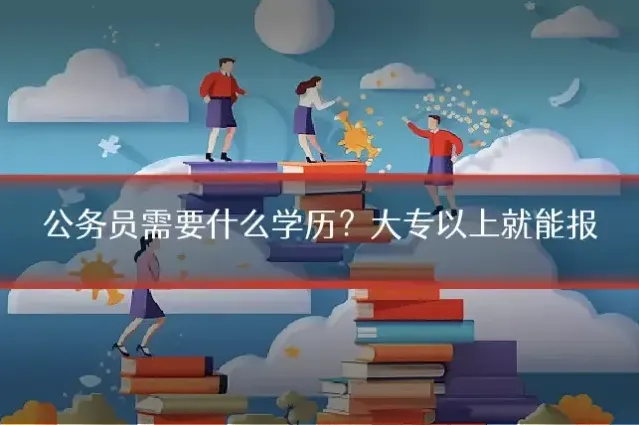 公务员需要什么学历？大专以上就能报