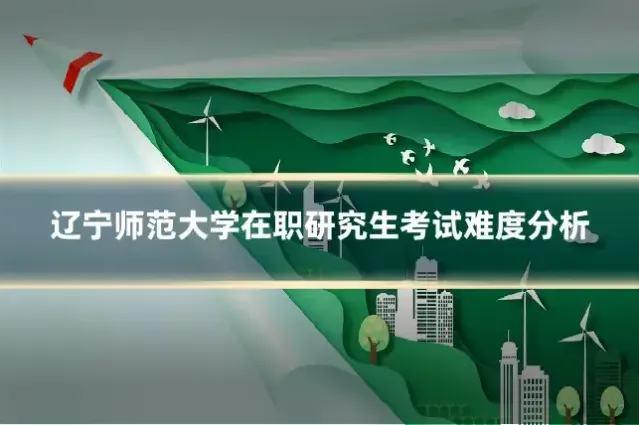 辽宁师范大学在职研究生考试难度分析