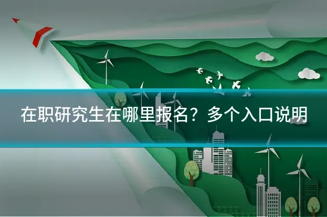 在职研究生在哪里报名？多个入口说明