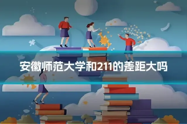 安徽师范大学和211的差距大吗