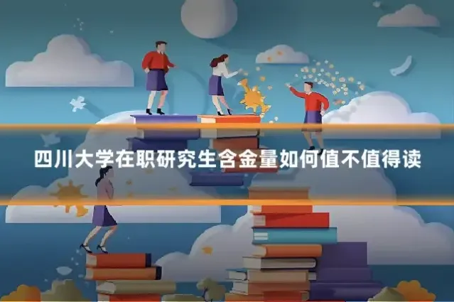 四川大学在职研究生含金量如何值不值得读