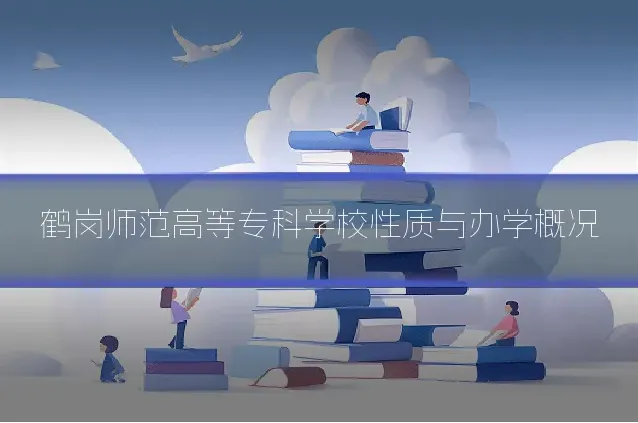 鹤岗师范高等专科学校性质与办学概况