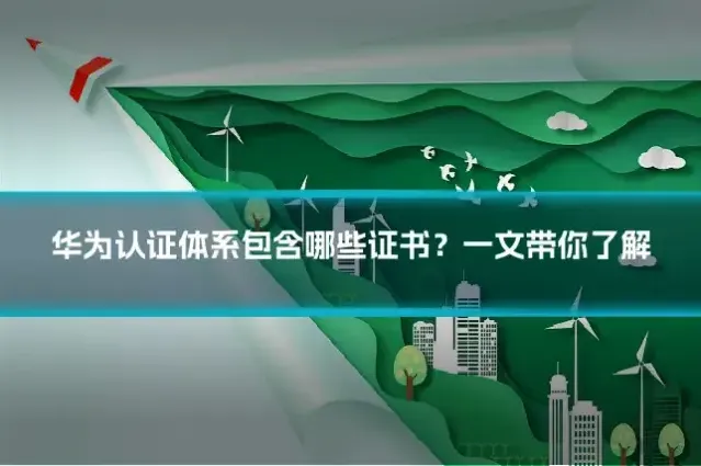华为认证体系包含哪些证书？一文带你了解