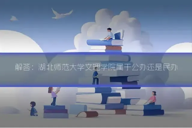 解答：湖北师范大学文理学院属于公办还是民办