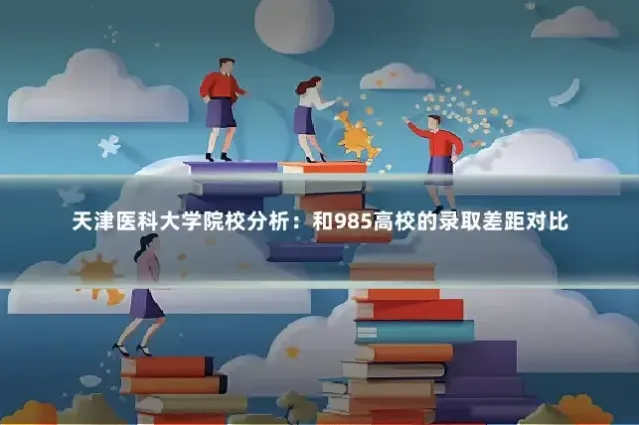 天津医科大学院校分析：和985高校的录取差距对比
