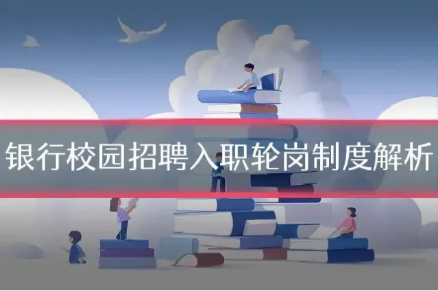 银行校园招聘入职轮岗制度解析