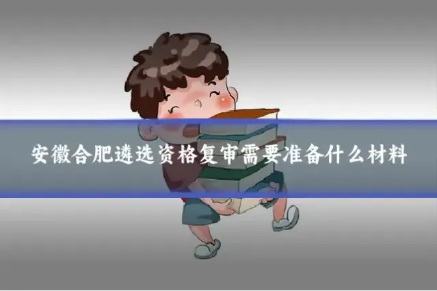 安徽合肥遴选资格复审需要准备什么材料