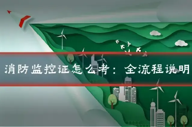 消防监控证怎么考：全流程说明