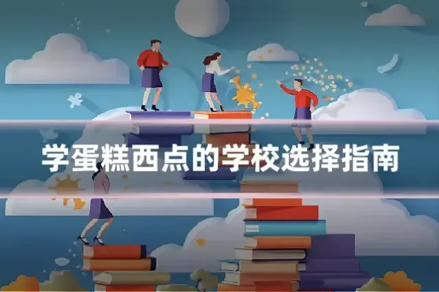 学蛋糕西点的学校选择指南