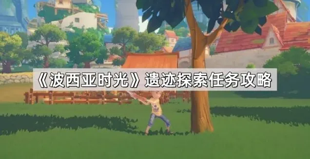 《波西亚时光》遗迹探索技巧分享