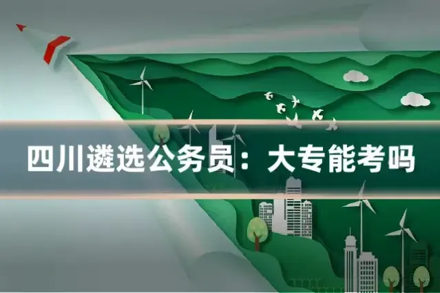 四川遴选公务员：大专能考吗