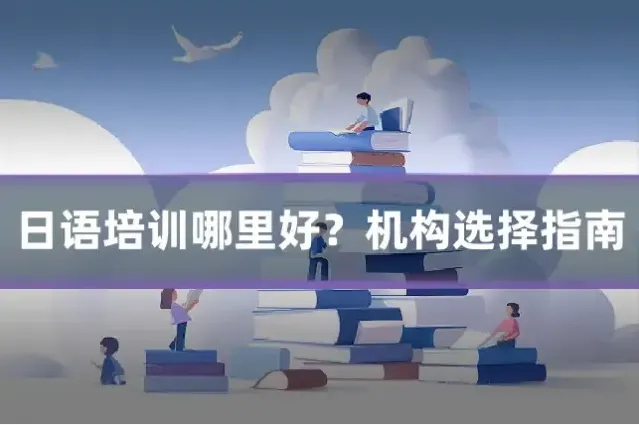 日语培训哪里好？机构选择指南