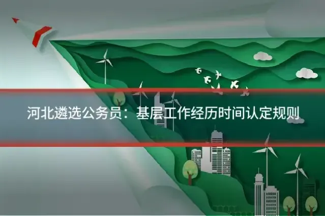 河北遴选公务员：基层工作经历时间认定规则