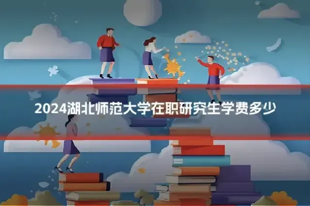 2024湖北师范大学在职研究生学费多少