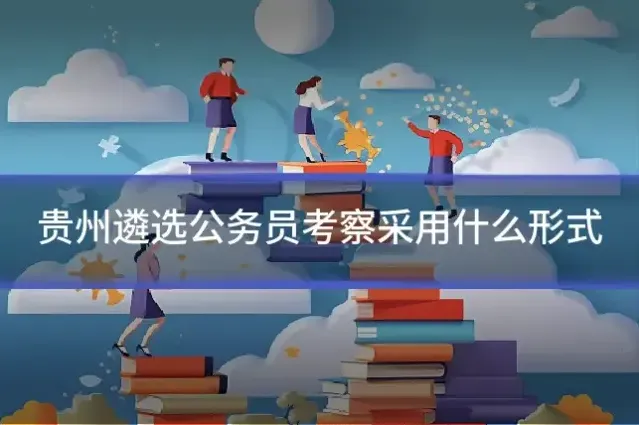 贵州遴选公务员考察采用什么形式