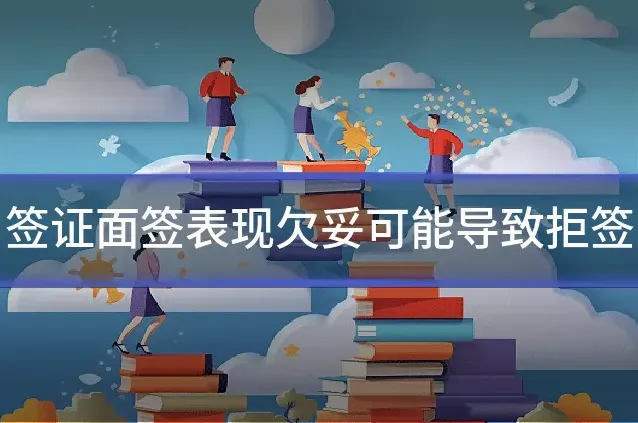 签证面签表现欠妥可能导致拒签