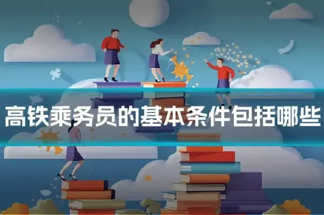 高铁乘务员的基本条件包括哪些