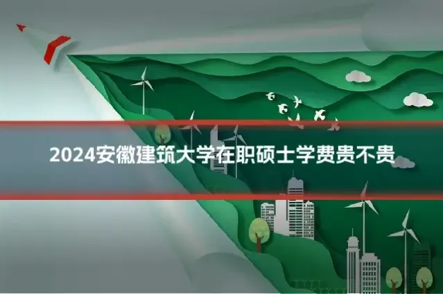 2024安徽建筑大学在职硕士学费贵不贵